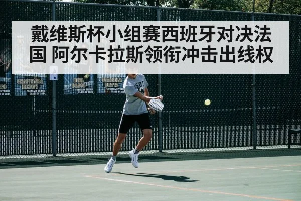 戴维斯杯小组赛西班牙对决法国 阿尔卡拉斯领衔冲击出线权 - kaiyun