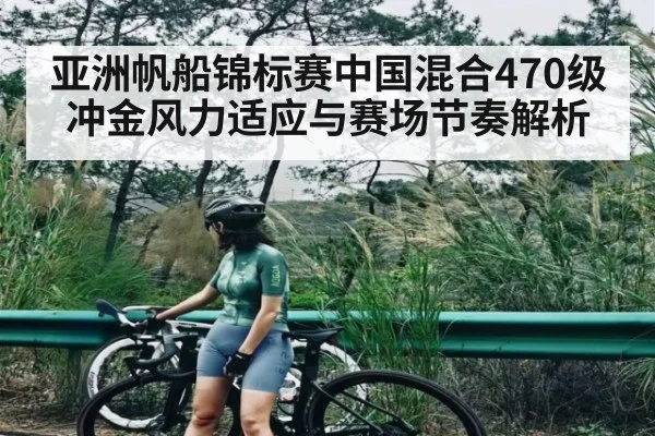 亚洲帆船锦标赛中国混合470级冲金风力适应与赛场节奏解析