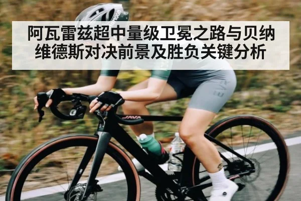 阿瓦雷兹超中量级卫冕之路与贝纳维德斯对决前景及胜负关键分析
