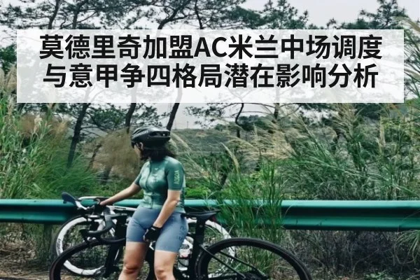莫德里奇加盟AC米兰中场调度与意甲争四格局潜在影响分析