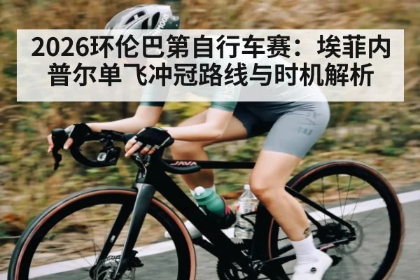 2026环伦巴第自行车赛：埃菲内普尔单飞冲冠路线与时机解析