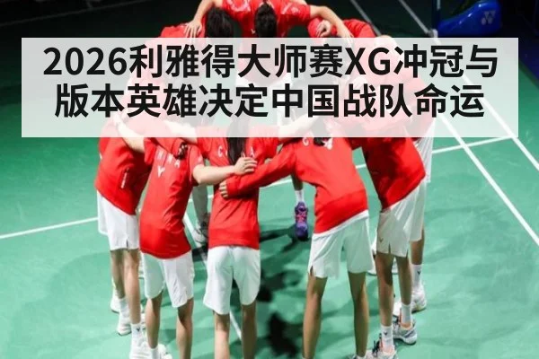 2026利雅得大师赛XG冲冠与版本英雄决定中国战队命运 - kaiyun