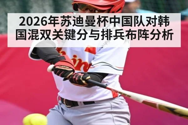 2026年苏迪曼杯中国队对韩国混双关键分与排兵布阵分析