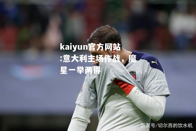 kaiyun官方网站:意大利主场作战，魔星一举两得