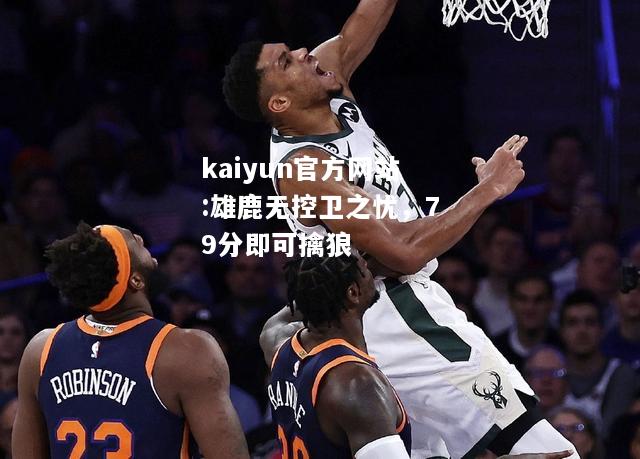 kaiyun官方网站:雄鹿无控卫之忧，79分即可擒狼