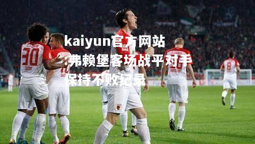 kaiyun官方网站:弗赖堡客场战平对手保持不败纪录