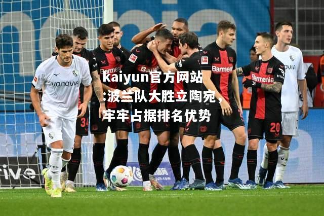 kaiyun官方网站:波兰队大胜立陶宛，牢牢占据排名优势