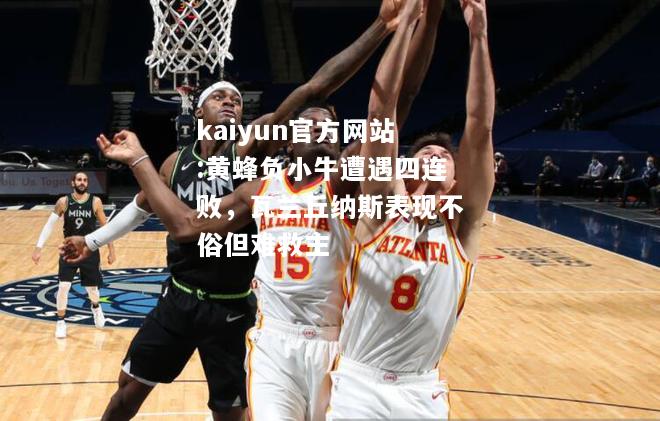 kaiyun官方网站:黄蜂负小牛遭遇四连败，瓦兰丘纳斯表现不俗但难救主