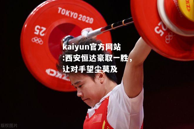 kaiyun官方网站:西安恒达豪取一胜，让对手望尘莫及