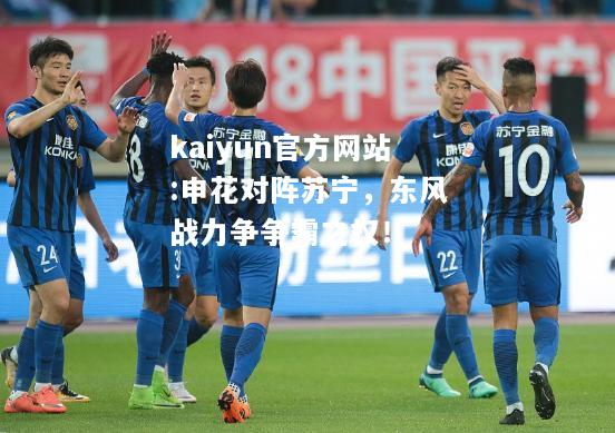 kaiyun官方网站:申花对阵苏宁，东风战力争争霸之权！