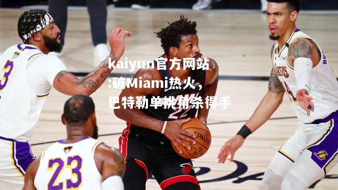 破Miami热火，巴特勒单挑角杀得手