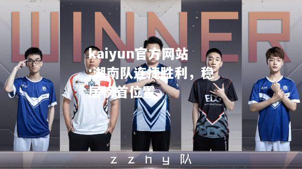 kaiyun官方网站:湖南队连捷胜利，稳居榜首位置