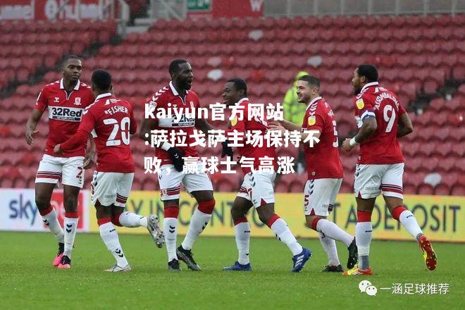 kaiyun官方网站:萨拉戈萨主场保持不败，赢球士气高涨