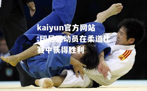 kaiyun官方网站:印尼运动员在柔道比赛中获得胜利