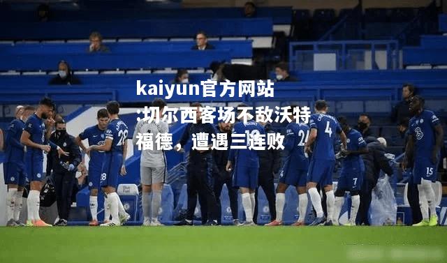 kaiyun官方网站:切尔西客场不敌沃特福德，遭遇三连败