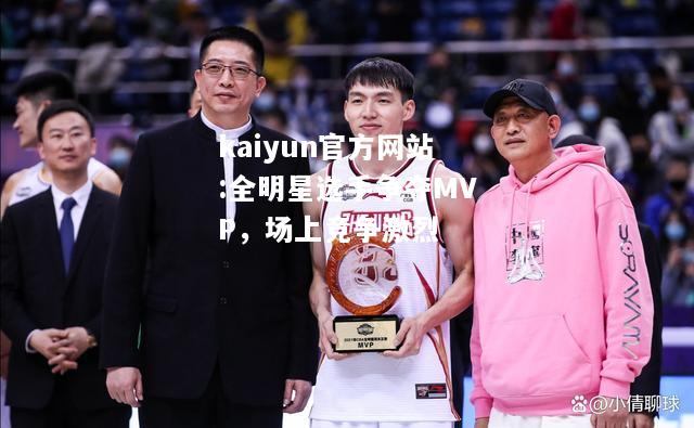 全明星选手争夺MVP，场上竞争激烈