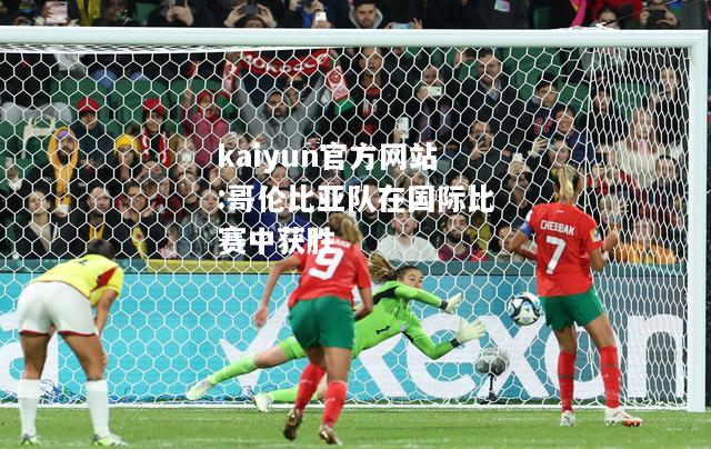 kaiyun官方网站:哥伦比亚队在国际比赛中获胜