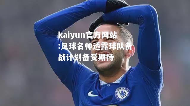 kaiyun官方网站:足球名帅透露球队备战计划备受期待