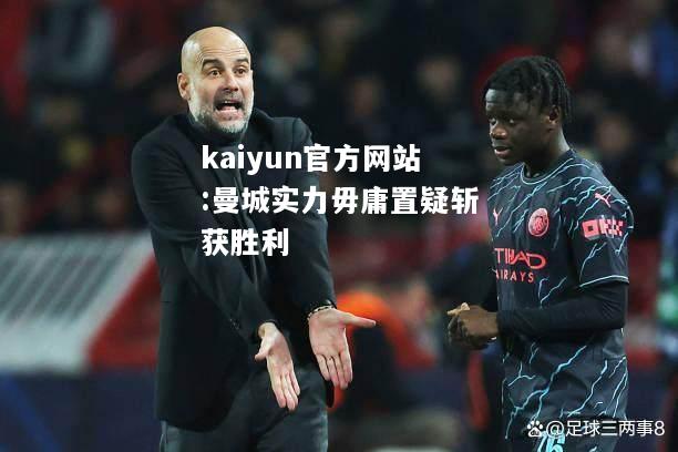 kaiyun官方网站:曼城实力毋庸置疑斩获胜利