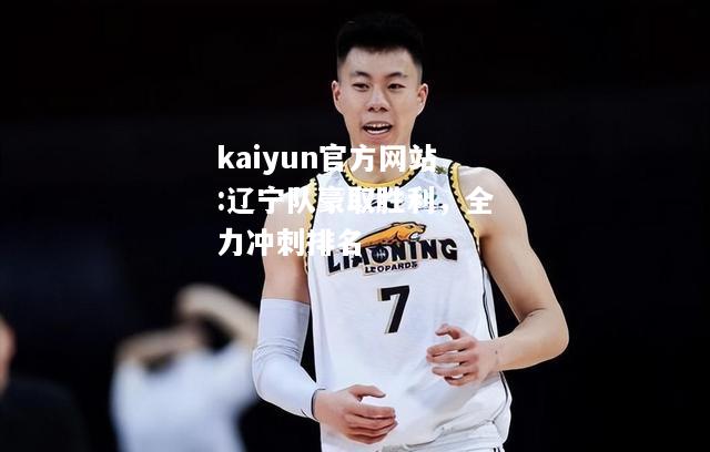 kaiyun官方网站:辽宁队豪取胜利，全力冲刺排名