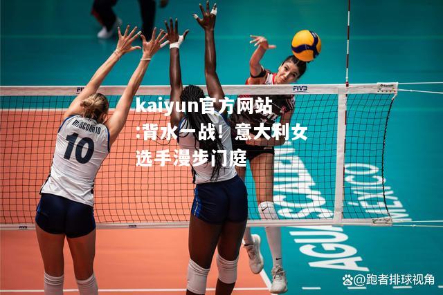 kaiyun官方网站:背水一战！意大利女选手漫步门庭