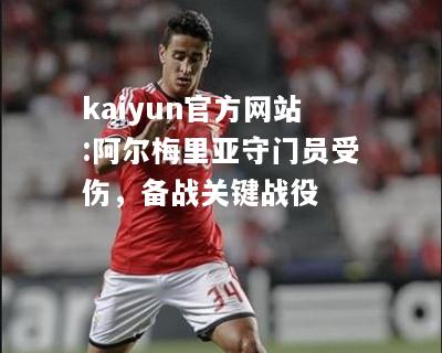 kaiyun官方网站:阿尔梅里亚守门员受伤，备战关键战役