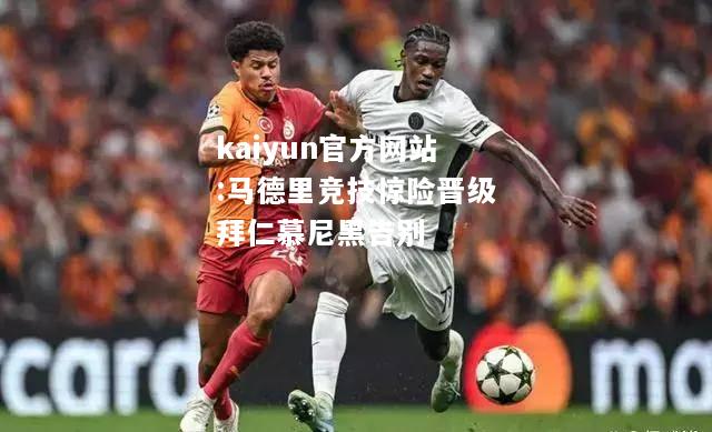 kaiyun官方网站:马德里竞技惊险晋级拜仁慕尼黑告别