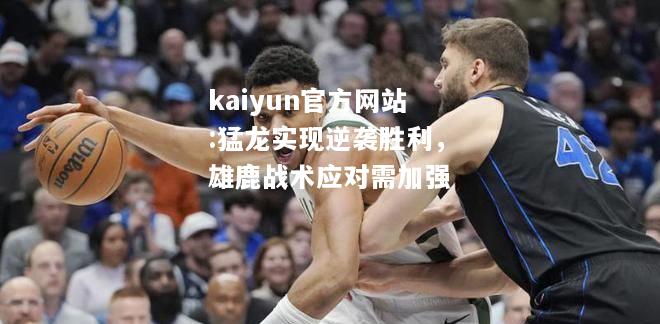 kaiyun官方网站:猛龙实现逆袭胜利，雄鹿战术应对需加强