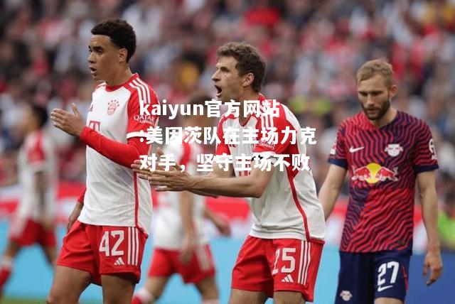 kaiyun官方网站:美因茨队在主场力克对手，坚守主场不败