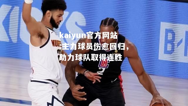 kaiyun官方网站:主力球员伤愈回归，助力球队取得连胜