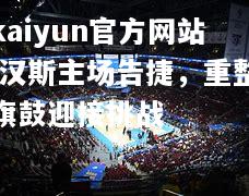 kaiyun官方网站:汉斯主场告捷，重整旗鼓迎接挑战