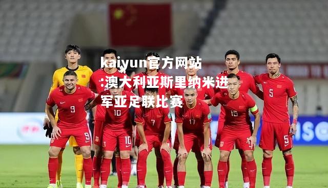 kaiyun官方网站:澳大利亚斯里纳米进军亚足联比赛