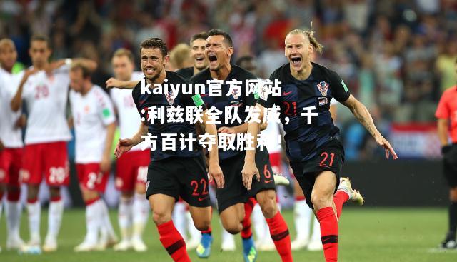 kaiyun官方网站:利兹联全队发威，千方百计夺取胜利！