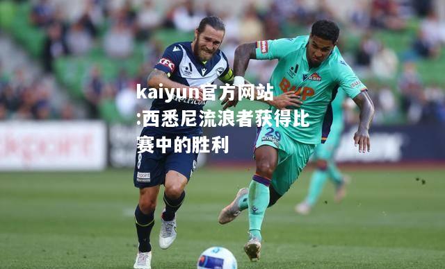 kaiyun官方网站:西悉尼流浪者获得比赛中的胜利