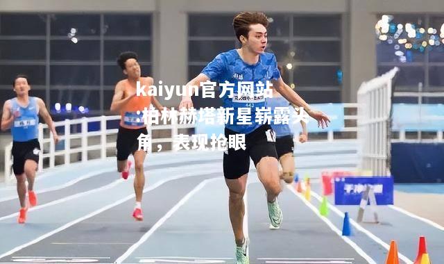 kaiyun官方网站:柏林赫塔新星崭露头角，表现抢眼