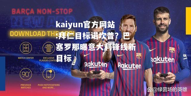 kaiyun官方网站:拜仁目标诺坎普？巴塞罗那曝意大利锋线新目标