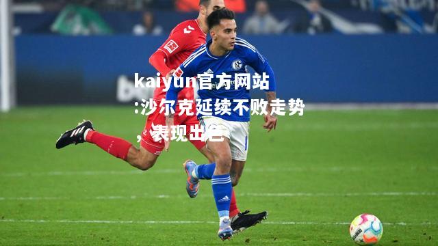 kaiyun官方网站:沙尔克延续不败走势，表现出色