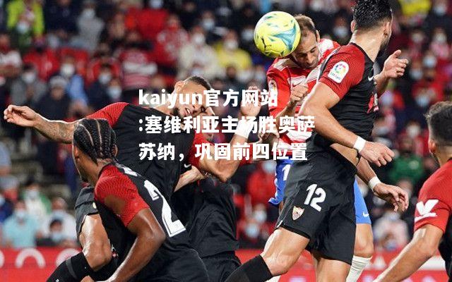 kaiyun官方网站:塞维利亚主场胜奥萨苏纳，巩固前四位置