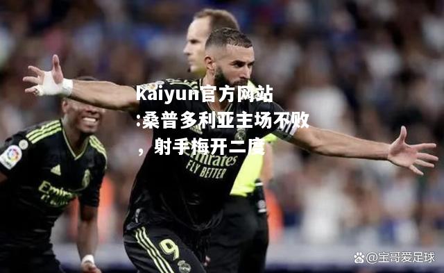 kaiyun官方网站:桑普多利亚主场不败，射手梅开二度