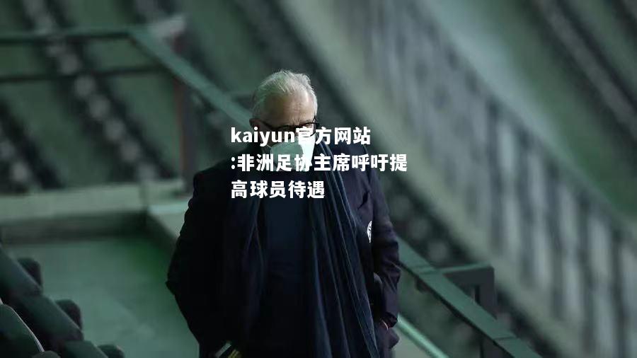 kaiyun官方网站:非洲足协主席呼吁提高球员待遇