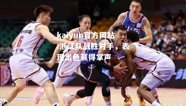 kaiyun官方网站:浙江队战胜对手，表现出色赢得掌声