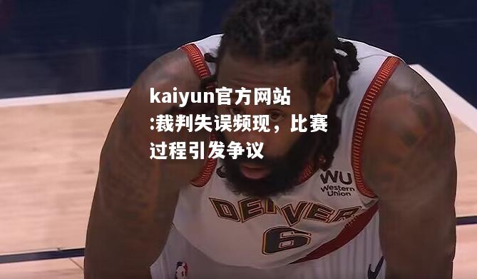 kaiyun官方网站:裁判失误频现，比赛过程引发争议