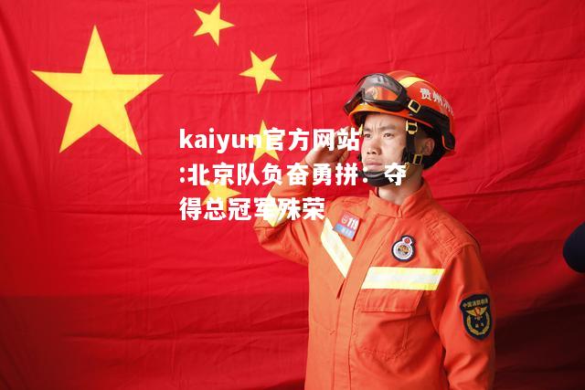 kaiyun官方网站:北京队负奋勇拼：夺得总冠军殊荣