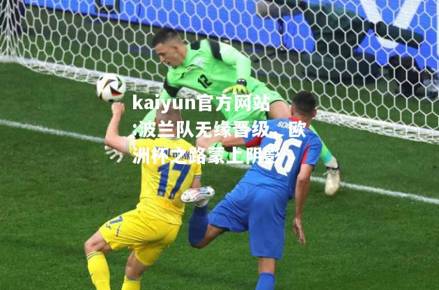 kaiyun官方网站:波兰队无缘晋级，欧洲杯之路蒙上阴影