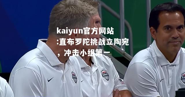 kaiyun官方网站:直布罗陀挑战立陶宛，冲击小组第一