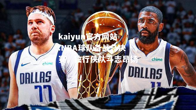 NBA球队备战总决赛，独行侠队斗志昂扬