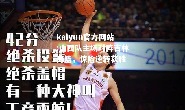 kaiyun官方网站:山西队主场对阵吉林男篮，惊险逆转获胜