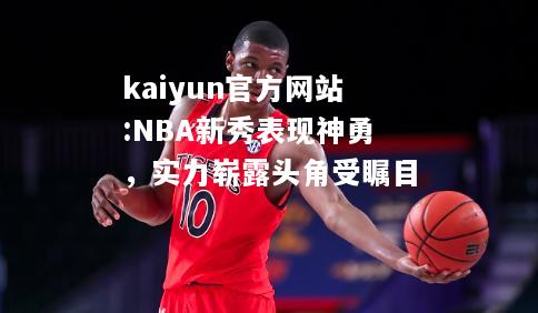 kaiyun官方网站:NBA新秀表现神勇，实力崭露头角受瞩目