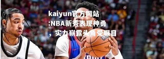 NBA新秀表现神勇，实力崭露头角受瞩目