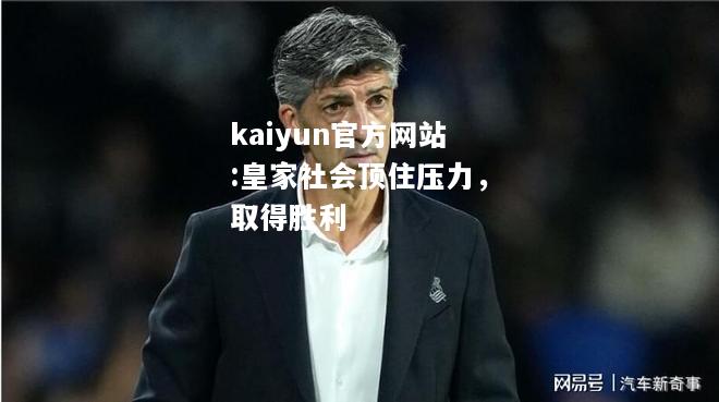 kaiyun官方网站:皇家社会顶住压力，取得胜利